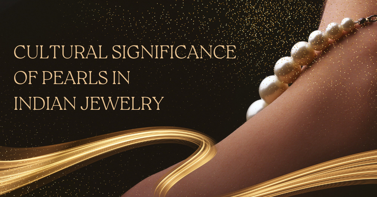 The Cultural Significance of Pearls in Indian Jewelry: Exploring the Rich Tradition